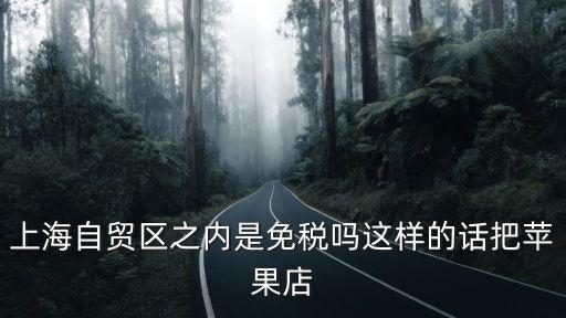 上海市免增值稅，上海自貿區之內是免稅嗎這樣的話把蘋果店