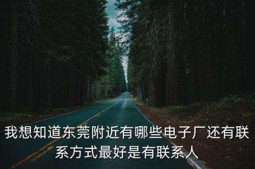 我想知道東莞附近有哪些電子廠還有聯(lián)系方式最好是有聯(lián)系人