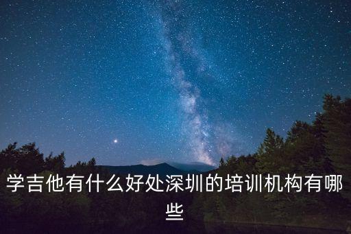 學吉他有什么好處深圳的培訓機構有哪些