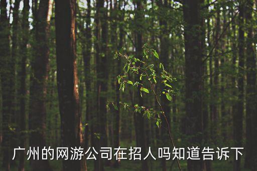 廣州的網(wǎng)游公司在招人嗎知道告訴下