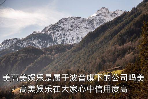 美高美娛樂是屬于波音旗下的公司嗎美高美娛樂在大家心中信用度高