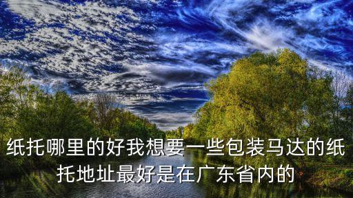 紙托哪里的好我想要一些包裝馬達的紙托地址最好是在廣東省內的