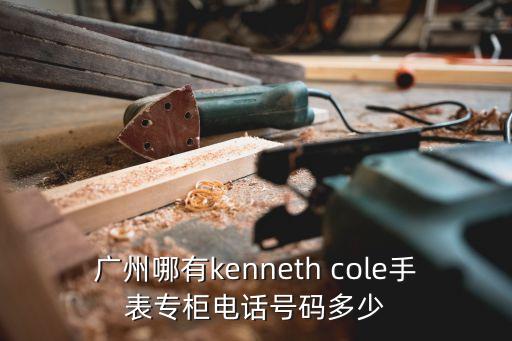 廣州哪有kenneth cole手表專柜電話號碼多少