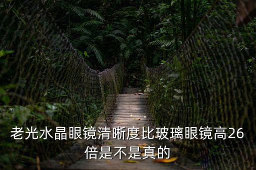 老光水晶眼鏡清晰度比玻璃眼鏡高26倍是不是真的