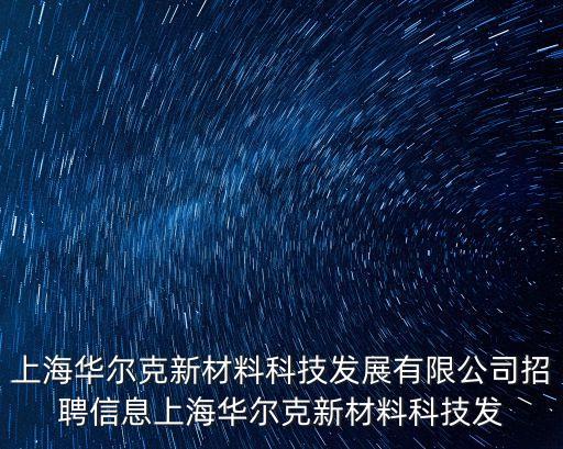 上海華爾克新材料科技發展有限公司招聘信息上海華爾克新材料科技發
