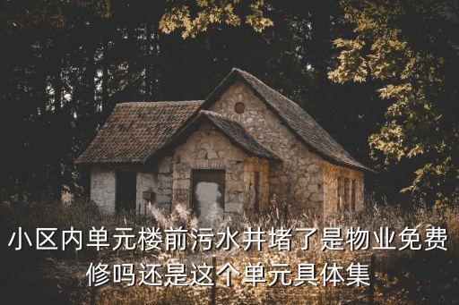 小區(qū)內(nèi)單元樓前污水井堵了是物業(yè)免費(fèi)修嗎還是這個(gè)單元具體集
