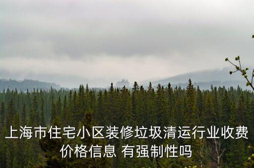 上海市住宅小區(qū)裝修垃圾清運行業(yè)收費價格信息 有強制性嗎