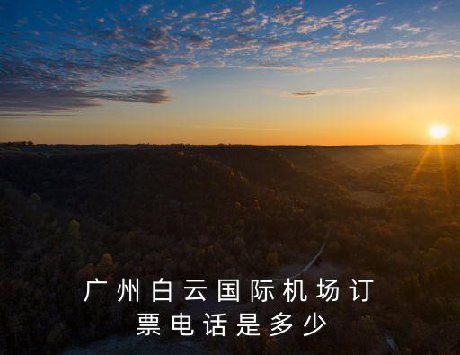 廣州鯤鵬信息有限公司，廣 州 白 云 國 際 機(jī) 場 訂 票 電 話 是 多 少