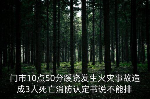 門市10點(diǎn)50分蹊蹺發(fā)生火災(zāi)事故造成3人死亡消防認(rèn)定書說不能排