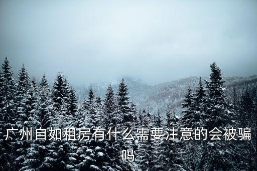 廣州自如租房有什么需要注意的會被騙嗎