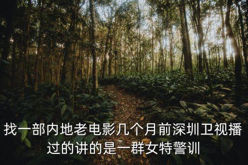 反映老深圳的影片，找一部內地老電影幾個月前深圳衛視播過的講的是一群女特警訓