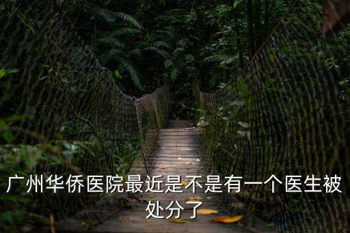 廣州華僑醫(yī)院最近是不是有一個醫(yī)生被處分了