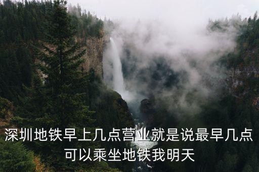 深圳地鐵最早幾點打烊，深圳地鐵的運營時間是早上幾點到晚上幾點
