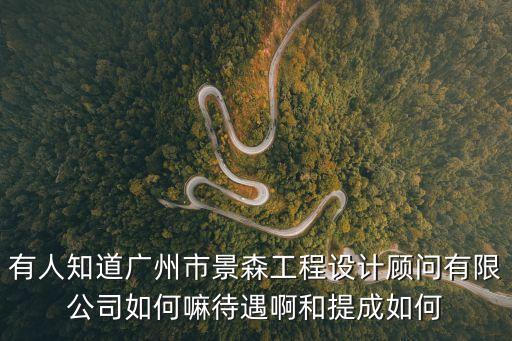 有人知道廣州市景森工程設計顧問有限公司如何嘛待遇啊和提成如何