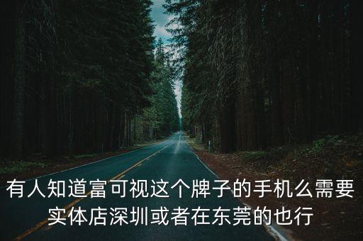 line專賣店深圳，有人知道富可視這個牌子的手機么需要實體店深圳或者在東莞的也行