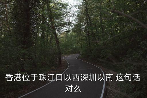 香港深圳位于珠江口，關于香港地理位置的敘述正確的是