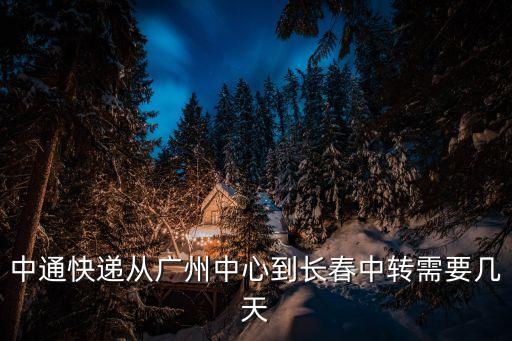 中通快遞從廣州中心到長春中轉需要幾天