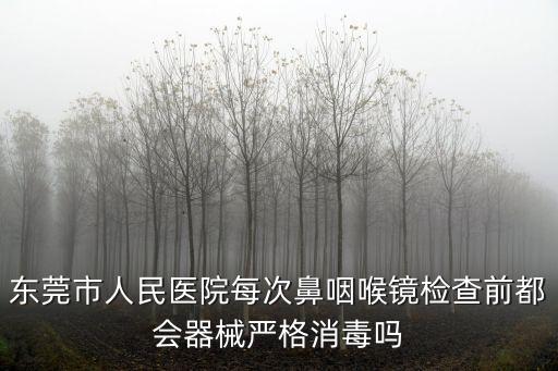 東莞市人民醫院每次鼻咽喉鏡檢查前都會器械嚴格消毒嗎