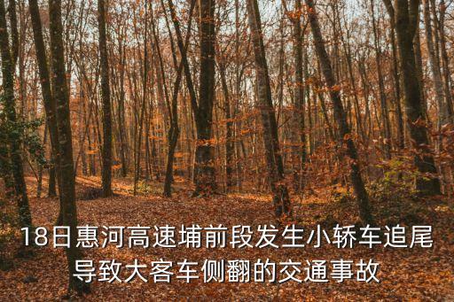 18日惠河高速埔前段發(fā)生小轎車追尾導(dǎo)致大客車側(cè)翻的交通事故