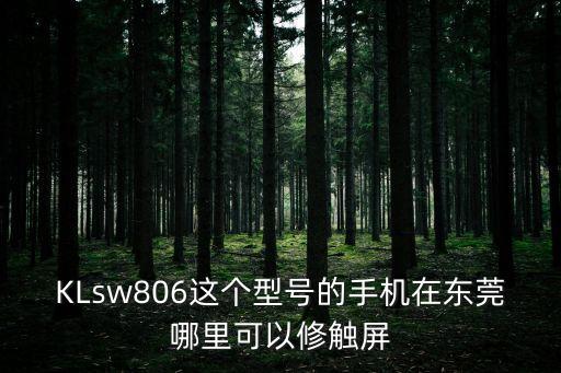 KLsw806這個型號的手機在東莞哪里可以修觸屏