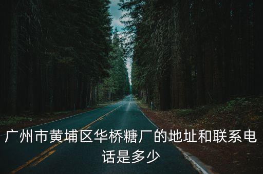 廣州市黃埔區華橋糖廠的地址和聯系電話是多少