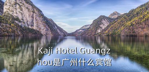 Kaji Hotel Guangzhou是廣州什么賓館