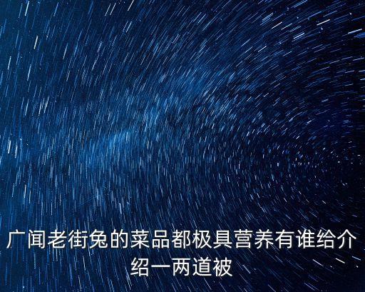 廣聞老街兔的菜品都極具營養有誰給介紹一兩道被