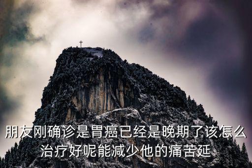 廣州長澳睦錆猛，朋友剛確診是胃癌已經是晚期了該怎么治療好呢能減少他的痛苦延