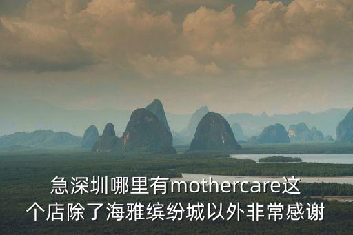 急深圳哪里有mothercare這個店除了海雅繽紛城以外非常感謝