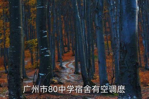 廣州市80中學宿舍有空調麼