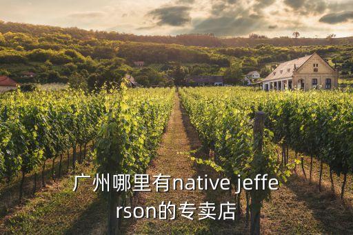 廣州哪里有native jefferson的專賣店