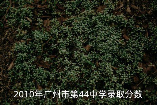 廣州44中的錄取分數線2015，廣州市四十四中學近年來的高中錄取分數