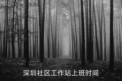 深圳龍塘社區工作站工作時間，深圳社區工作站要值班嗎