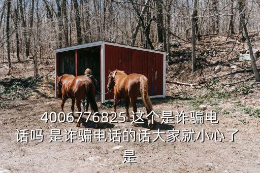 4006776825 這個是詐騙電話嗎 是詐騙電話的話大家就小心了 是
