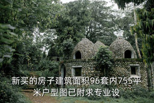 新買的房子建筑面積96套內(nèi)755平米戶型圖已附求專業(yè)設(shè)