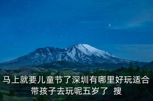 馬上就要兒童節(jié)了深圳有哪里好玩適合帶孩子去玩呢五歲了  搜