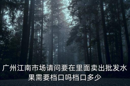 廣州江南市場(chǎng)檔口，怎樣在廣州江南市場(chǎng)批發(fā)農(nóng)產(chǎn)品