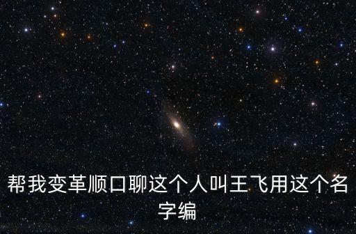 幫我變革順口聊這個(gè)人叫王飛用這個(gè)名字編
