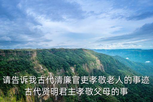 請告訴我古代清廉官吏孝敬老人的事跡古代賢明君主孝敬父母的事