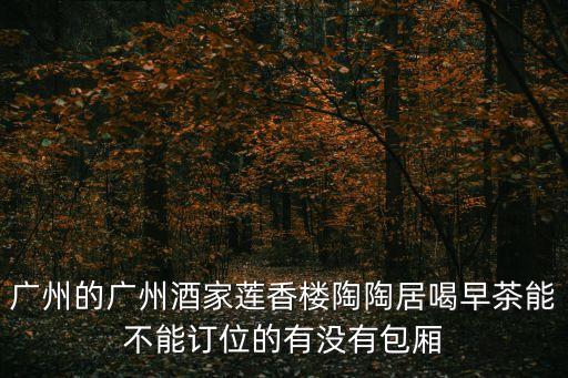 廣州酒家包房，請教親們一下廣州市的黃埔區和海珠區有包房能擺10桌酒席的酒家嗎