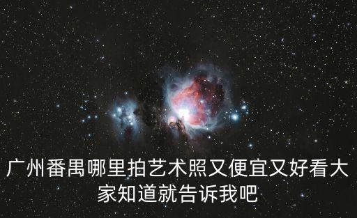 廣州番禺哪里拍藝術(shù)照又便宜又好看大家知道就告訴我吧