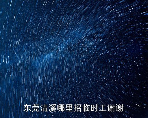東莞清溪哪里招臨時工謝謝