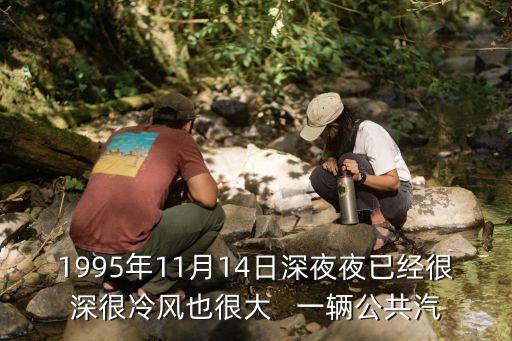 1995年11月14日深夜夜已經(jīng)很深很冷風(fēng)也很大   一輛公共汽