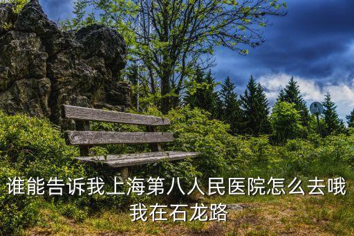 上海市第八醫(yī)院郵編多少錢，誰能告訴我上海第八人民醫(yī)院怎么去哦 我在石龍路