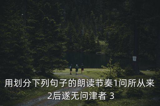 用劃分下列句子的朗讀節(jié)奏1問所從來 2后遂無問津者 3