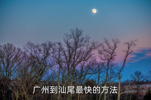 廣州到汕尾最快的方法