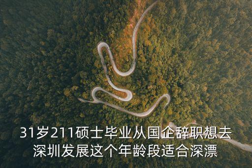 31歲211碩士畢業從國企辭職想去深圳發展這個年齡段適合深漂