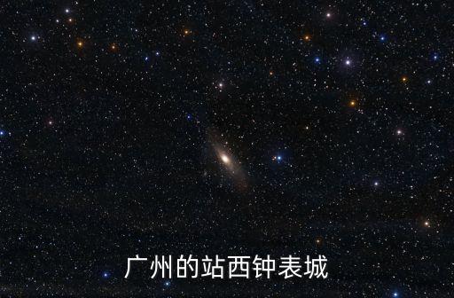 廣州火車站 鐘表城，請問廣州手表城是不是在火車站廣州站那邊