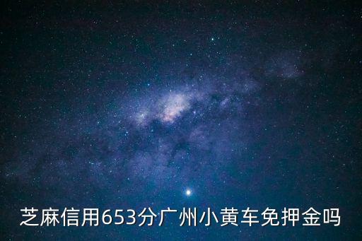 芝麻信用653分廣州小黃車免押金嗎