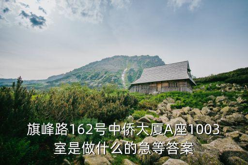 旗峰路162號(hào)中僑大廈A座1003室是做什么的急等答案